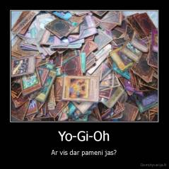 Yo-Gi-Oh - Ar vis dar pameni jas?