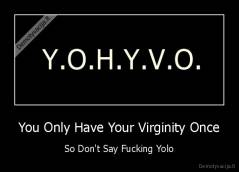 You Only Have Your Virginity Once - So Don't Say Fucking Yolo