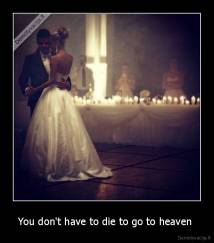 You don't have to die to go to heaven  - 