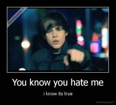 You know you hate me - i know its true