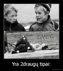 Yra 2draugų tipai: - 