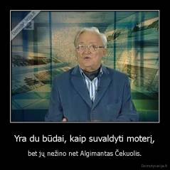 Yra du būdai, kaip suvaldyti moterį, - bet jų nežino net Algimantas Čekuolis.