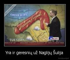 Yra ir geresnių už Naglijų Šulija  - 