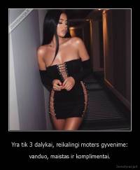 Yra tik 3 dalykai, reikalingi moters gyvenime: - vanduo, maistas ir komplimentai.