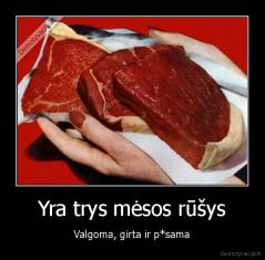 Yra trys mėsos rūšys - Valgoma, girta ir p*sama