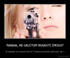 Ysitikink, AR GALETUM NUSAUTI ZMOGU? - Tik pasirasyk cia ir suzinosi koks tu?  Žymėse yra nuoroda. Laukiu jusu  ats :)