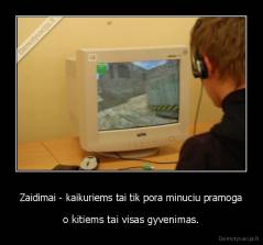 Zaidimai - kaikuriems tai tik pora minuciu pramoga - o kitiems tai visas gyvenimas.