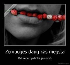 Zemuoges daug kas megsta - Bet retam patinka jas rinkti
