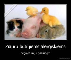 Ziauru buti jiems alergiskiems - negaletum ju paniurkyti