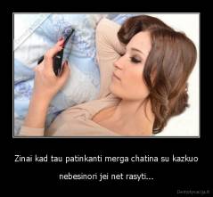 Zinai kad tau patinkanti merga chatina su kazkuo - nebesinori jei net rasyti...