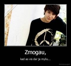Zmogau, - kad as vis dar ja myliu...