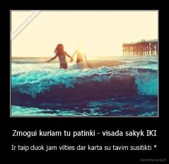 Zmogui kuriam tu patinki - visada sakyk IKI - Ir taip duok jam vilties dar karta su tavim susitikti *