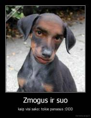 Zmogus ir suo - kaip visi sako: tokie panasus :DDD
