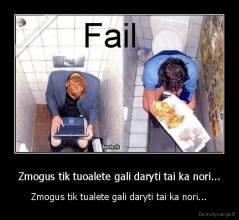 Zmogus tik tuoalete gali daryti tai ka nori... - Zmogus tik tualete gali daryti tai ka nori...