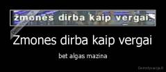 Zmones dirba kaip vergai - bet algas mazina
