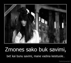 Zmones sako buk savimi, - bet kai bunu savimi, mane vadina keistuole..