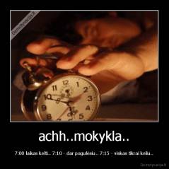 achh..mokykla.. - 7:00 laikas kelti.. 7:10 - dar pagulėsiu.. 7:15 - viskas tikrai keliu..