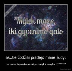 ak..tie žodžiai pradėjo mane žudyt - nes manes taip niekas nemilejo..nemyli ir nemyles ;(*******