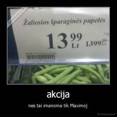 akcija - nes tai imanoma tik Maximoj 