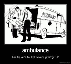 ambulance - Greitis veza tol kol neveza greitoji ;PP