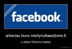 anksciau buvo mertynutiaaa@one.lt - o dabar Martyna beleka