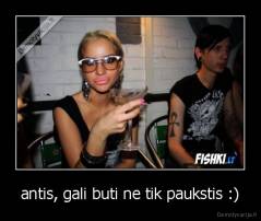 antis, gali buti ne tik paukstis :) - 
