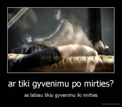 ar tiki gyvenimu po mirties? - as labiau tikiu gyvenimu iki mirties