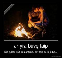 ar yra buvę taip - kad turėtų būti romantiška, bet taip pučia pilvą...