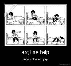 argi ne taip - būna kiekvieną rytą?