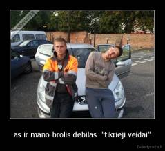 as ir mano brolis debilas  "tikrieji veidai" - 