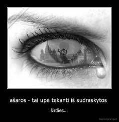 ašaros - tai upė tekanti iš sudraskytos  - širdies...