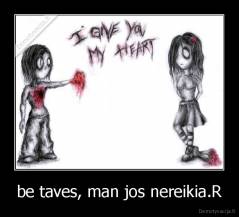 be taves, man jos nereikia.R - 