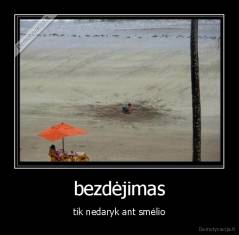 bezdėjimas - tik nedaryk ant smėlio