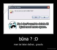 būna ? :D - man tai labai dažnai.. graudu
