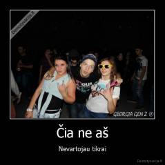 Čia ne aš - Nevartojau tikrai