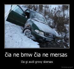 čia ne bmw čia ne mersas  - čia gi audi grovy skersas