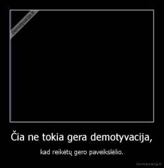 Čia ne tokia gera demotyvacija, - kad reikėtų gero paveikslėlio.