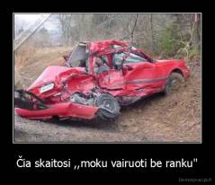 Čia skaitosi ,,moku vairuoti be ranku" - 