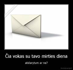 Čia vokas su tavo mirties diena - atidarytum ar ne?