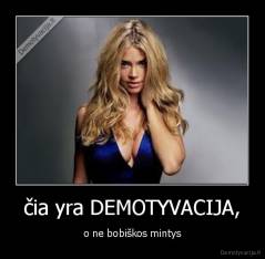 čia yra DEMOTYVACIJA, - o ne bobiškos mintys