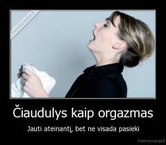 Čiaudulys kaip orgazmas - Jauti ateinantį, bet ne visada pasieki