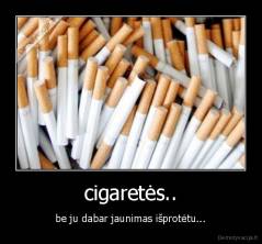 cigaretės.. - be ju dabar jaunimas išprotėtu...