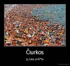 Čiurkos - jų kaip priš*ta
