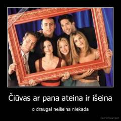 Čiūvas ar pana ateina ir išeina - o draugai neišeina niekada