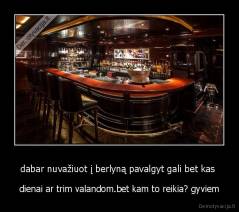 dabar nuvažiuot į berlyną pavalgyt gali bet kas  - dienai ar trim valandom.bet kam to reikia? gyviem