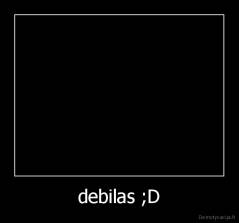 debilas ;D - 