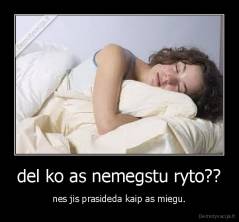 del ko as nemegstu ryto?? - nes jis prasideda kaip as miegu.