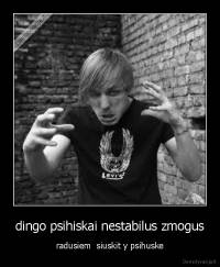 dingo psihiskai nestabilus zmogus - radusiem  siuskit y psihuske