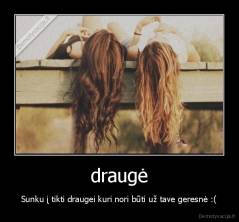 draugė - Sunku į tikti draugei kuri nori būti už tave geresnė :(