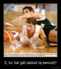 Ė, tu! Gal gali paduot tą kamuolį? - 